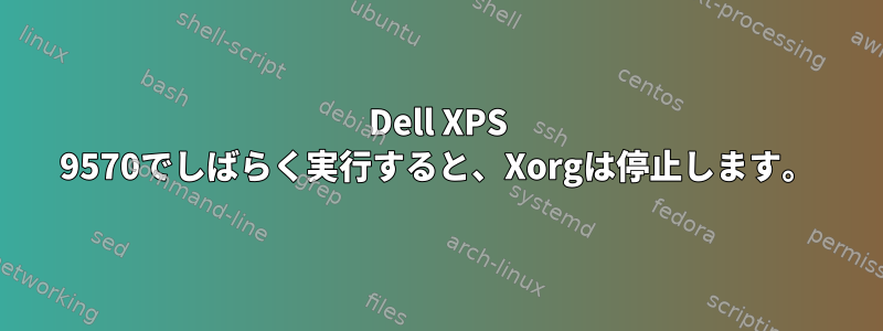 Dell XPS 9570でしばらく実行すると、Xorgは停止します。