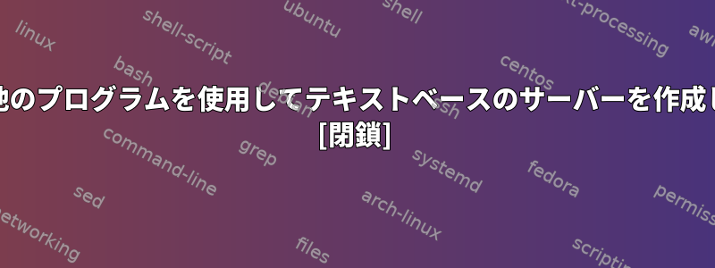 netcatや他のプログラムを使用してテキストベースのサーバーを作成しますか？ [閉鎖]