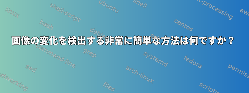 画像の変化を検出する非常に簡単な方法は何ですか？