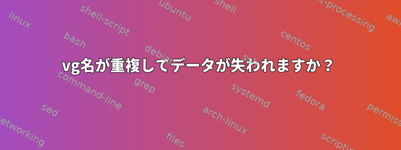 vg名が重複してデータが失われますか？