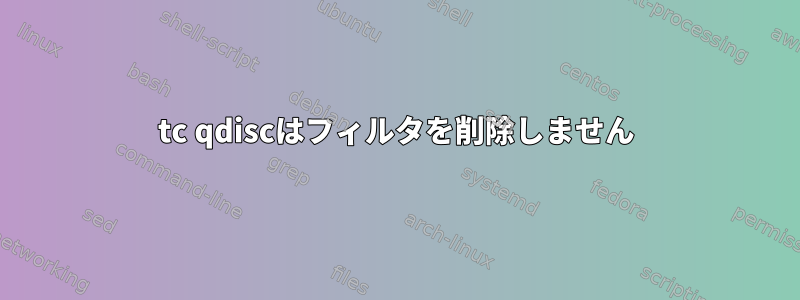 tc qdiscはフィルタを削除しません