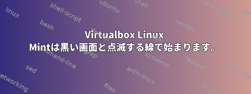 Virtualbox Linux Mintは黒い画面と点滅する線で始まります。