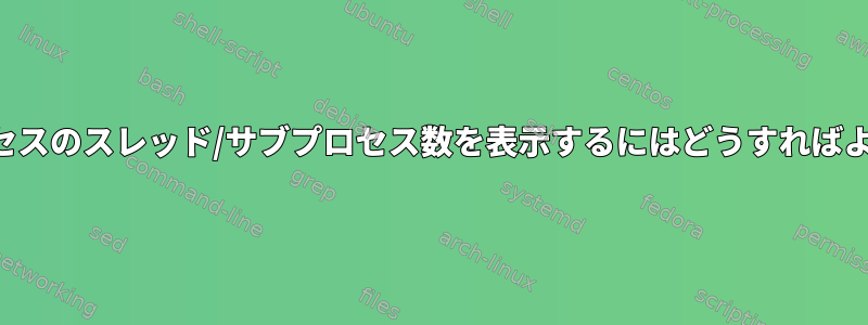 上部にプロセスのスレッド/サブプロセス数を表示するにはどうすればよいですか？