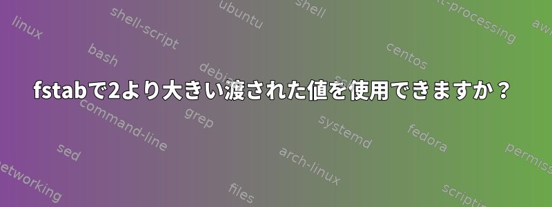 fstabで2より大きい渡された値を使用できますか？