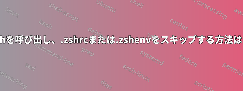 Zshを呼び出し、.zshrcまたは.zshenvをスキップする方法は？