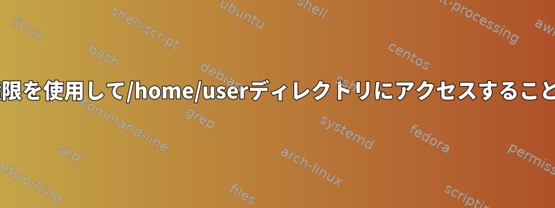 drwxrwxrwx権限を使用して/home/userディレクトリにアクセスすることはできません。