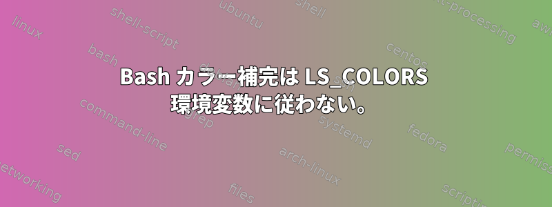 Bash カラー補完は LS_COLORS 環境変数に従わない。