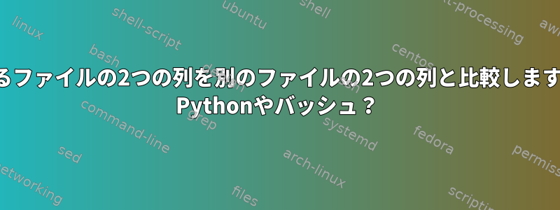 あるファイルの2つの列を別のファイルの2つの列と比較します。 Pythonやバッシュ？