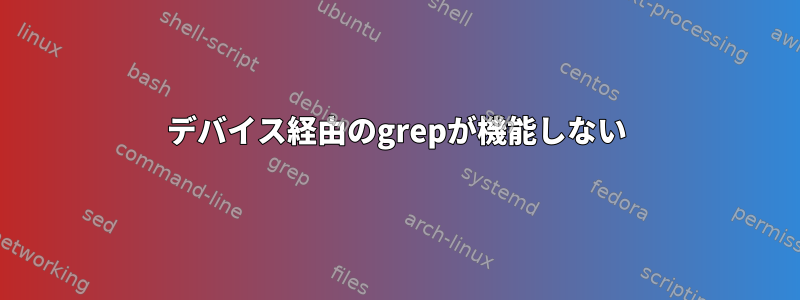 デバイス経由のgrepが機能しない