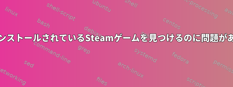 MintにインストールされているSteamゲームを見つけるのに問題があります。