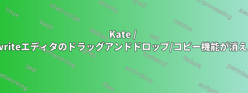 Kate / Kwriteエディタのドラッグアンドドロップ/コピー機能が消える