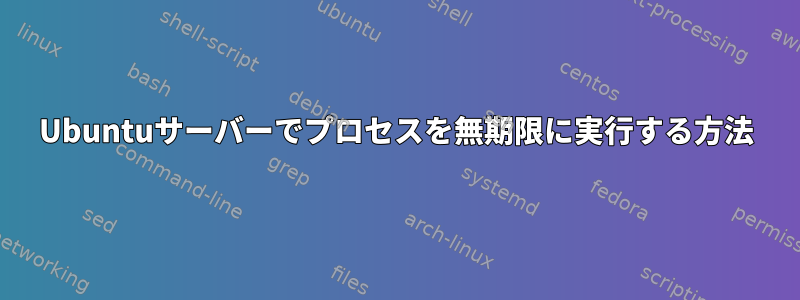 Ubuntuサーバーでプロセスを無期限に実行する方法