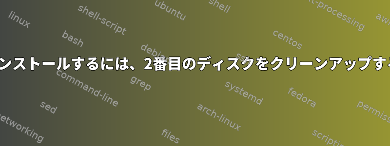 新しいUbuntuをインストールするには、2番目のディスクをクリーンアップする必要があります。