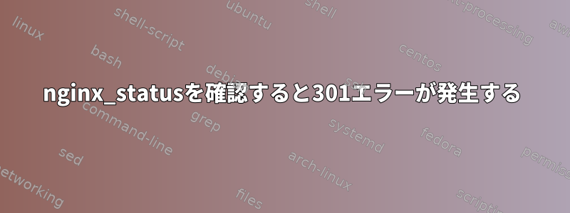 nginx_statusを確認すると301エラーが発生する