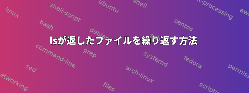 lsが返したファイルを繰り返す方法