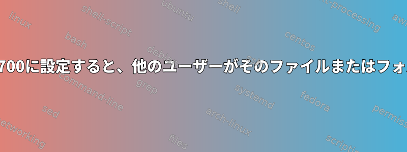 ファイルまたはフォルダのモードを700に設定すると、他のユーザーがそのファイルまたはフォルダを表示または検出できますか？