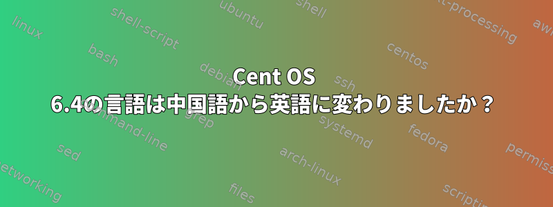 Cent OS 6.4の言語は中国語から英語に変わりましたか？