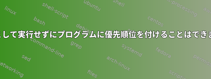 ルートとして実行せずにプログラムに優先順位を付けることはできますか？