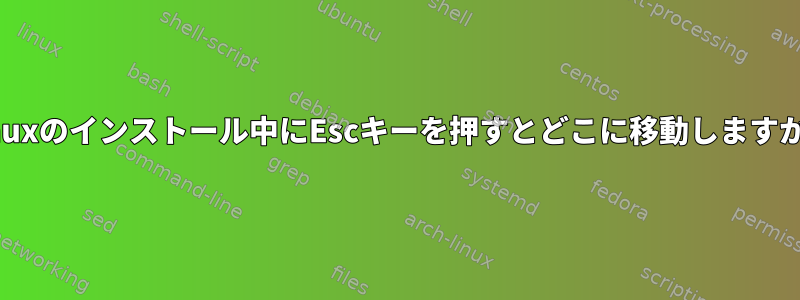 Linuxのインストール中にEscキーを押すとどこに移動しますか？