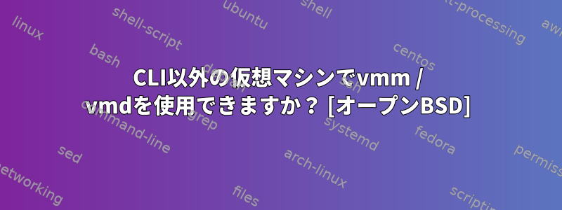 CLI以外の仮想マシンでvmm / vmdを使用できますか？ [オープンBSD]