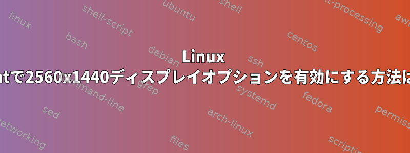 Linux Mintで2560x1440ディスプレイオプションを有効にする方法は？