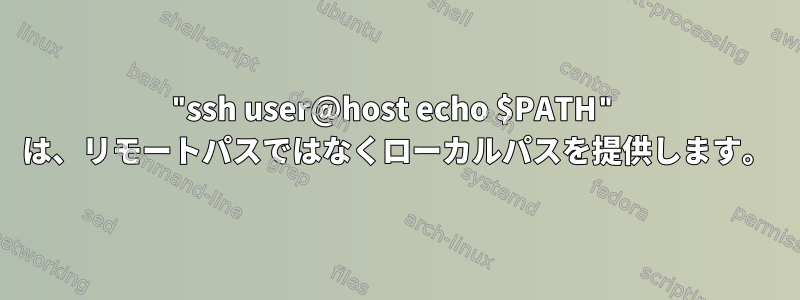 "ssh user@host echo $PATH" は、リモートパスではなくローカルパスを提供します。