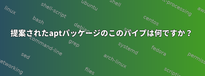 提案されたaptパッケージのこのパイプは何ですか？