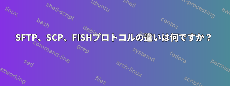 SFTP、SCP、FISHプロトコルの違いは何ですか？