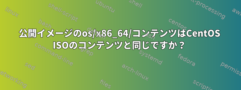 公開イメージのos/x86_64/コンテンツはCentOS ISOのコンテンツと同じですか？