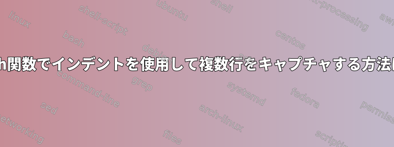 Bash関数でインデントを使用して複数行をキャプチャする方法は？