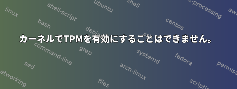 カーネルでTPMを有効にすることはできません。