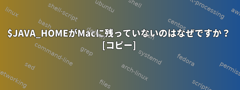 $JAVA_HOMEがMacに残っていないのはなぜですか？ [コピー]