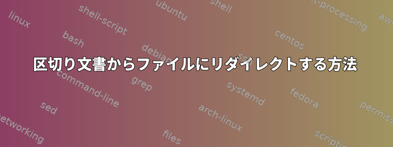 区切り文書からファイルにリダイレクトする方法