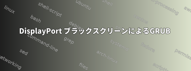 DisplayPort ブラックスクリーンによるGRUB