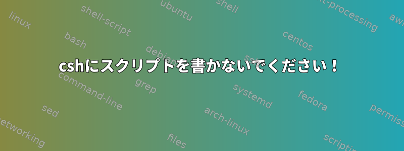 cshにスクリプトを書かないでください！