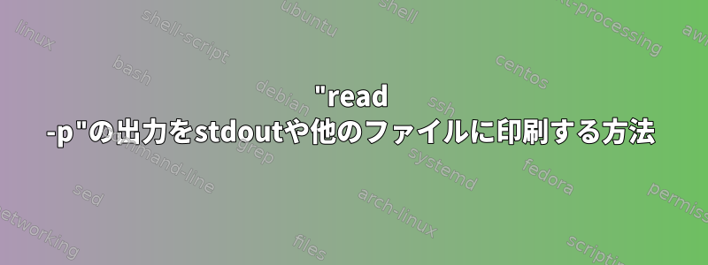 "read -p"の出力をstdoutや他のファイルに印刷する方法