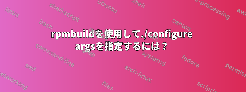 rpmbuildを使用して./configure argsを指定するには？