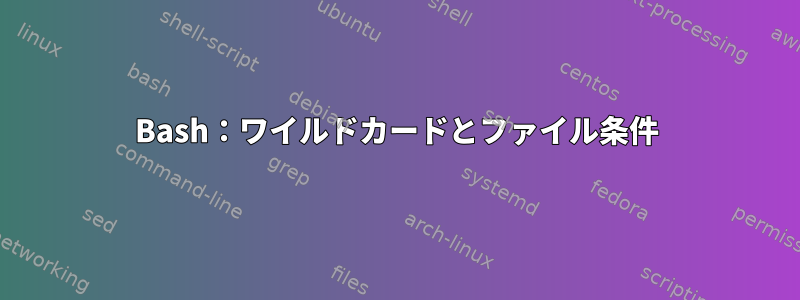 Bash：ワイルドカードとファイル条件