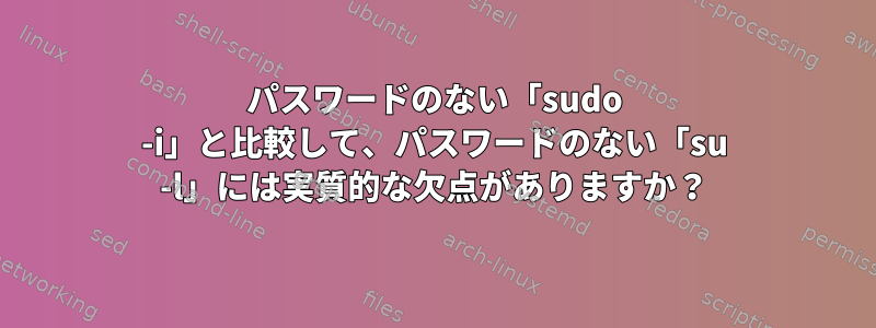 パスワードのない「sudo -i」と比較して、パスワードのない「su -l」には実質的な欠点がありますか？