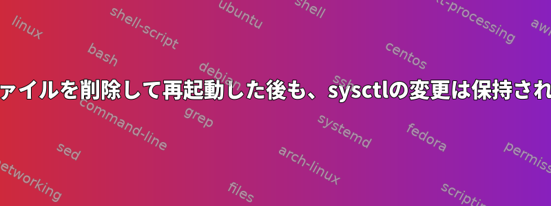 confファイルを削除して再起動した後も、sysctlの変更は保持されます。