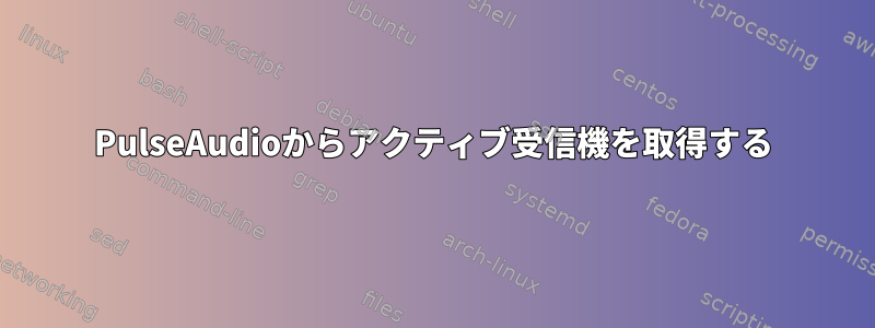 PulseAudioからアクティブ受信機を取得する