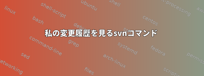 私の変更履歴を見るsvnコマンド