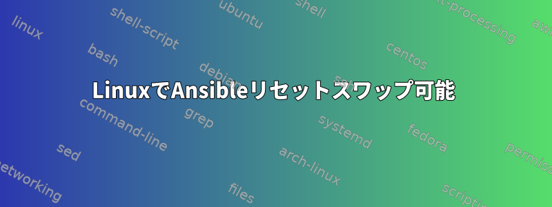 LinuxでAnsibleリセットスワップ可能