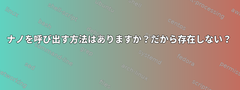 ナノを呼び出す方法はありますか？だから存在しない？