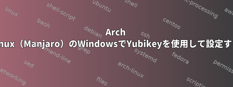 Arch Linux（Manjaro）のWindowsでYubikeyを使用して設定する