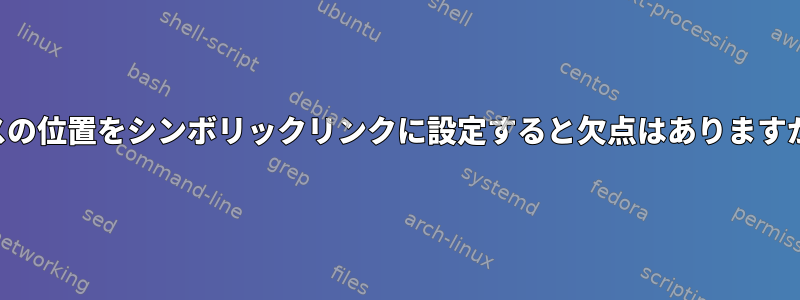 パスの位置をシンボリックリンクに設定すると欠点はありますか？