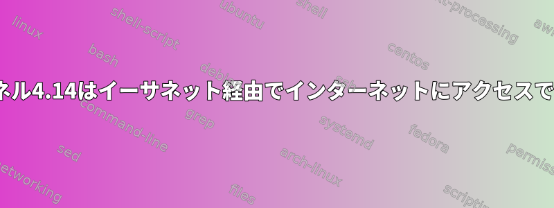 Linuxカーネル4.14はイーサネット経由でインターネットにアクセスできません。