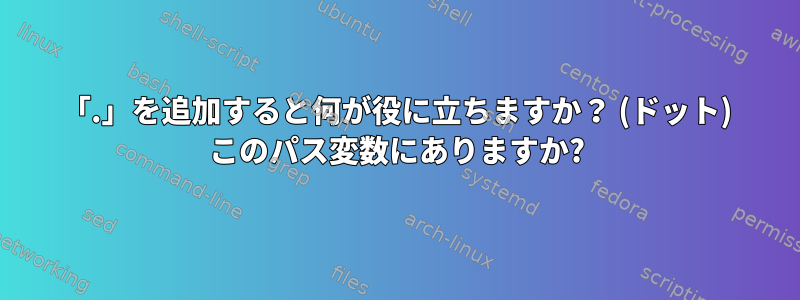 「.」を追加すると何が役に立ちますか？ (ドット) このパス変数にありますか?