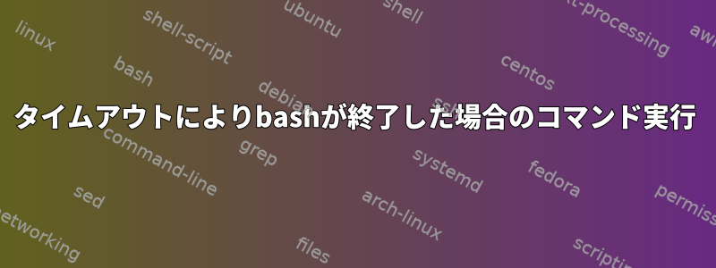 タイムアウトによりbashが終了した場合のコマンド実行