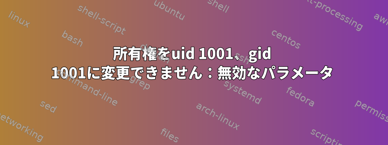 所有権をuid 1001、gid 1001に変更できません：無効なパラメータ